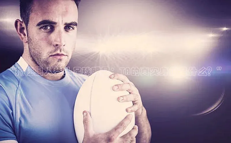 ng28相信品牌的力量网页天下秀“揭秘黑人秃头足球明星：TA的真实身份是什么？”