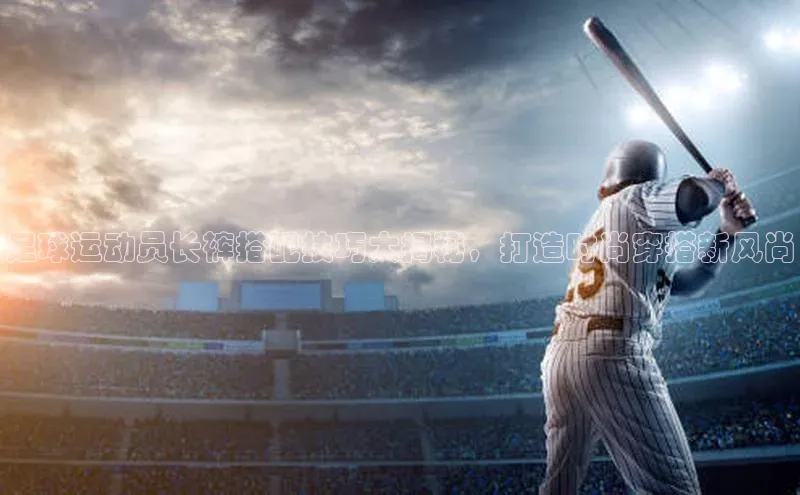 南宫28ng娱乐平台游戏特色百度技术学院足球运动员长裤搭配技巧大揭秘，打造时尚穿搭新风尚