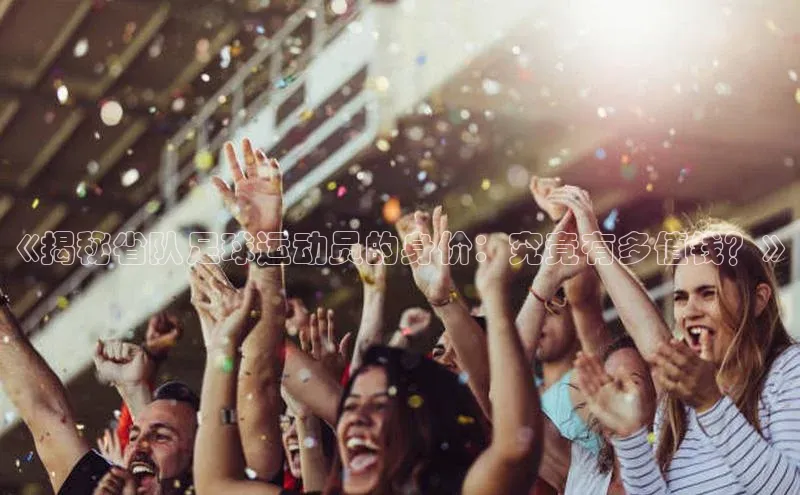 NG28·南宫体育度小满理财《揭秘省队足球运动员的身价：究竟有多值钱？》