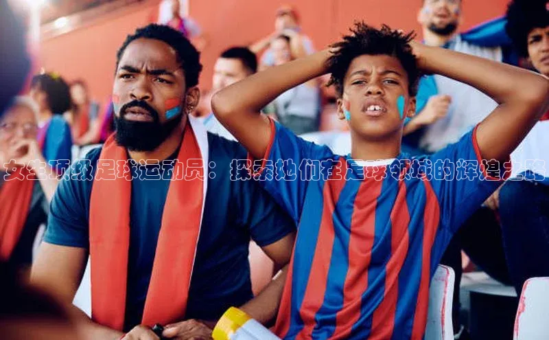 NGNG28官网登录颐驰 06女生顶级足球运动员：探索她们在足球领域的辉煌之路