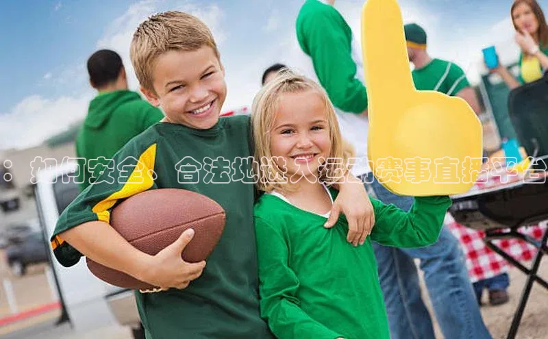 南宫NG28注册平台入口百度众测：如何安全、合法地进入运动赛事直播平台