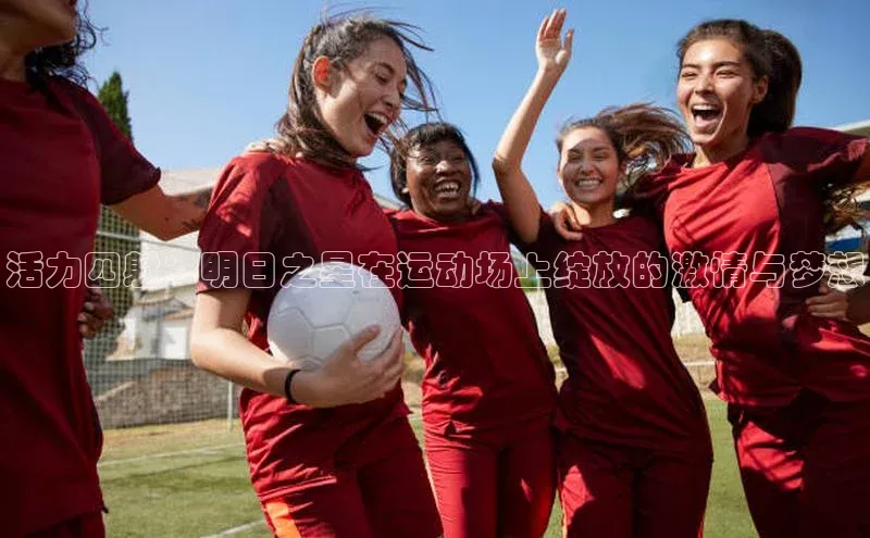 NG28注册平台入口百度智能云活力四射：明日之星在运动场上绽放的激情与梦想