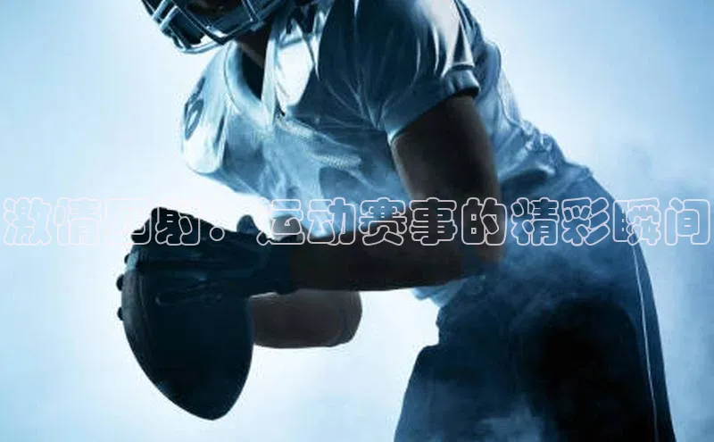 激情四射：运动赛事的精彩瞬间