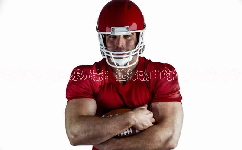 运动赛事的音乐元素：选择歌曲的重要因素分析