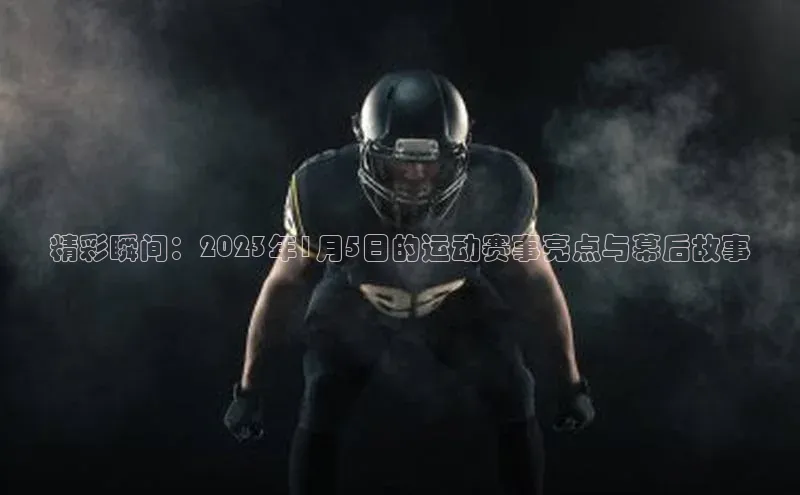 精彩瞬间：2023年1月5日的运动赛事亮点与幕后故事