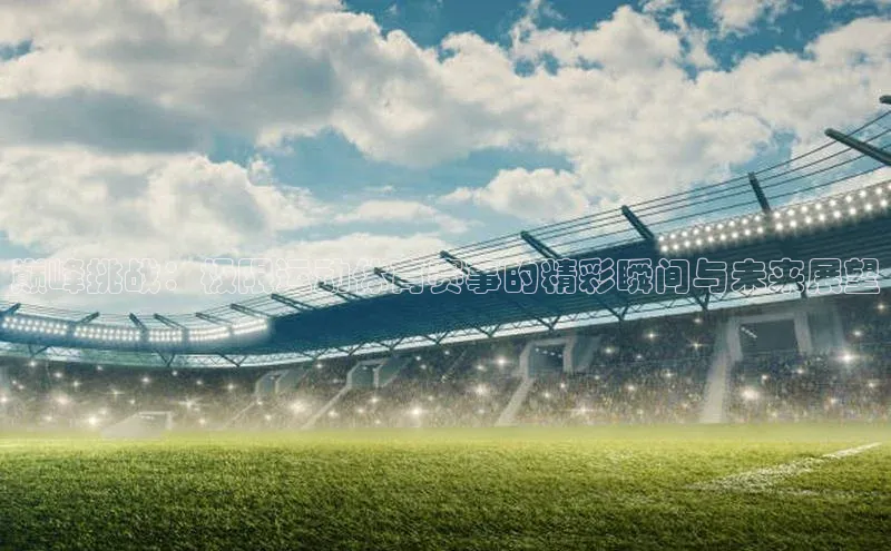 巅峰挑战：极限运动体育赛事的精彩瞬间与未来展望