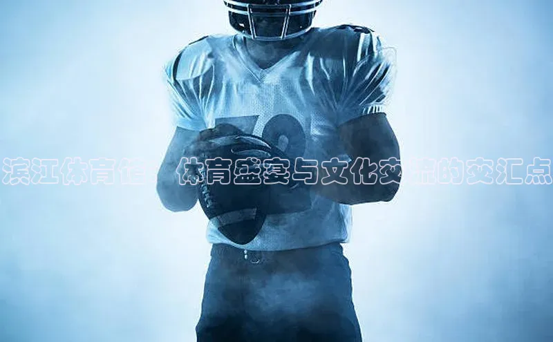 滨江体育馆：体育盛宴与文化交流的交汇点