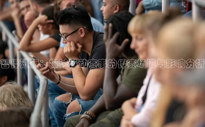 暂停进行：探讨运动赛事的停赛场境与影响分析