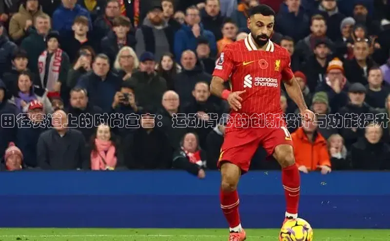 田径赛道上的时尚宣言：运动背心的创新设计与功能提升