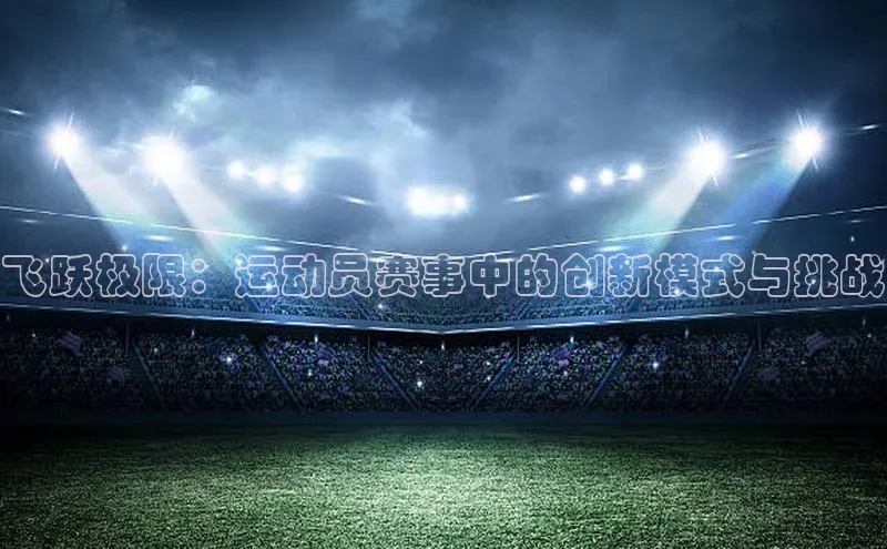 飞跃极限：运动员赛事中的创新模式与挑战