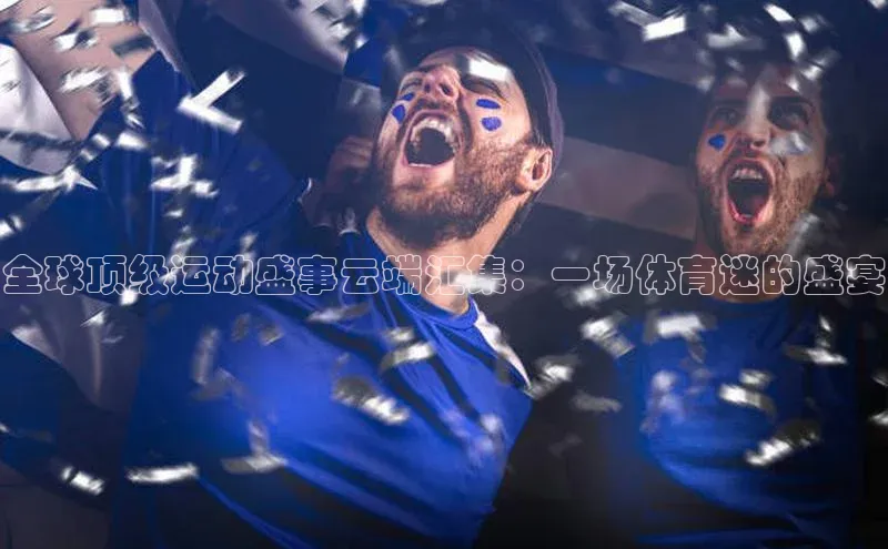 全球顶级运动盛事云端汇集：一场体育迷的盛宴