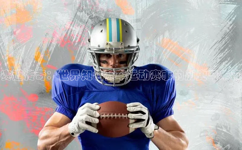 赛道传奇：世界知名赛车运动赛事的历史与未来