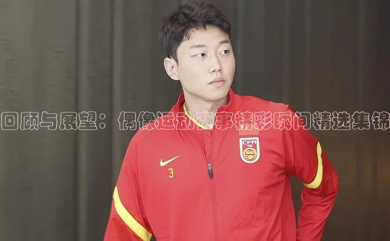 回顾与展望：偶像运动赛事精彩瞬间精选集锦