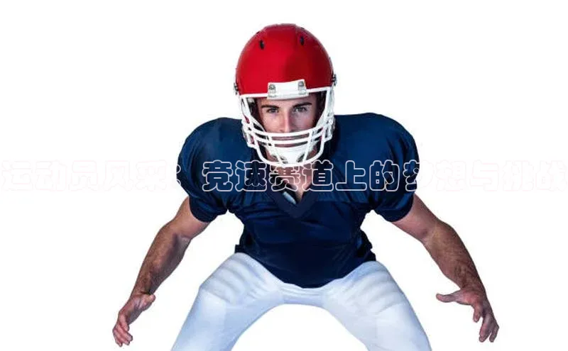 运动员风采：竞速赛道上的梦想与挑战