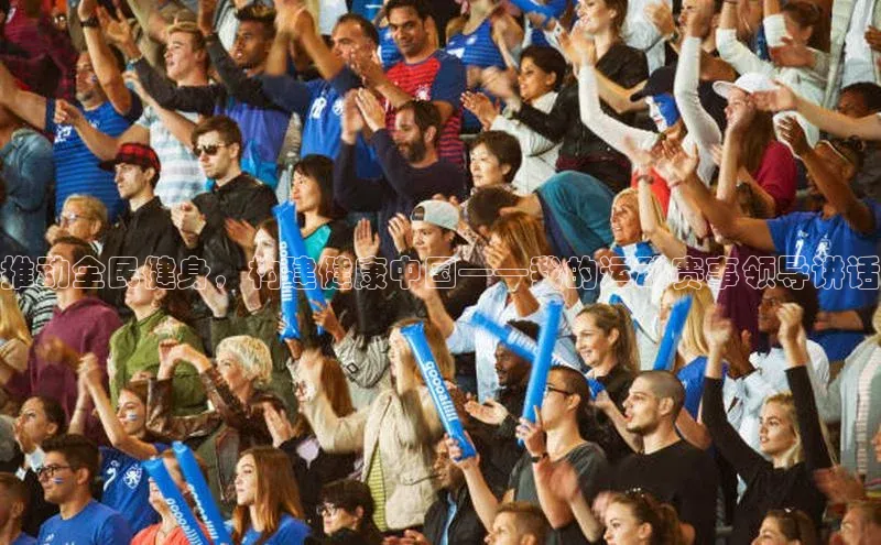 推动全民健身，构建健康中国——我的运动赛事领导讲话