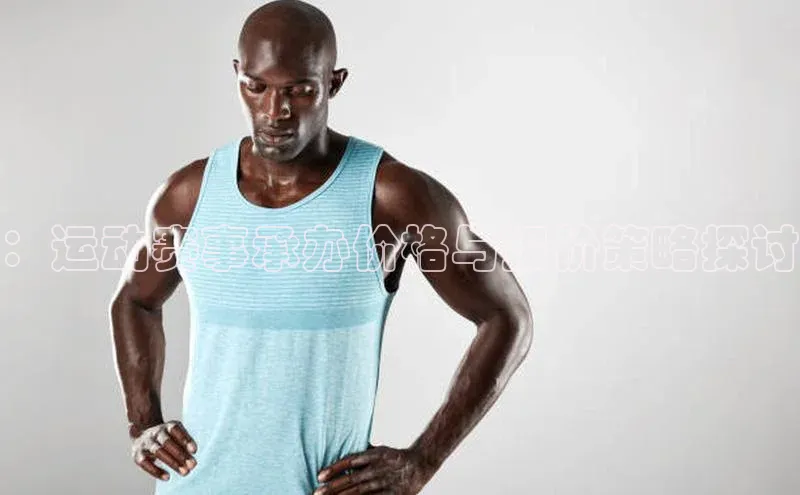 ：运动赛事承办价格与报价策略探讨