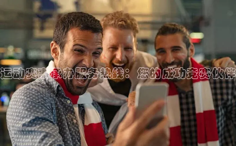 运动赛事承办服务热线：您的成功竞赛伙伴