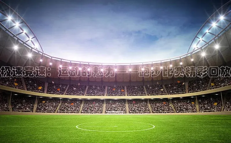 极速竞速：运动的魅力——跑步比赛精彩回放