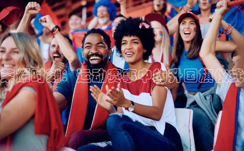 荣耀时刻：运动赛事中的升国旗仪式