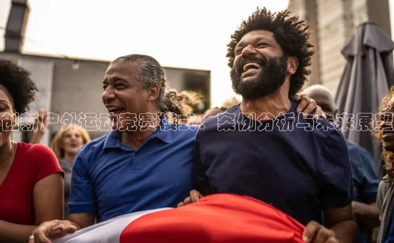 创新户外运动竞赛模式：案例分析与未来展望