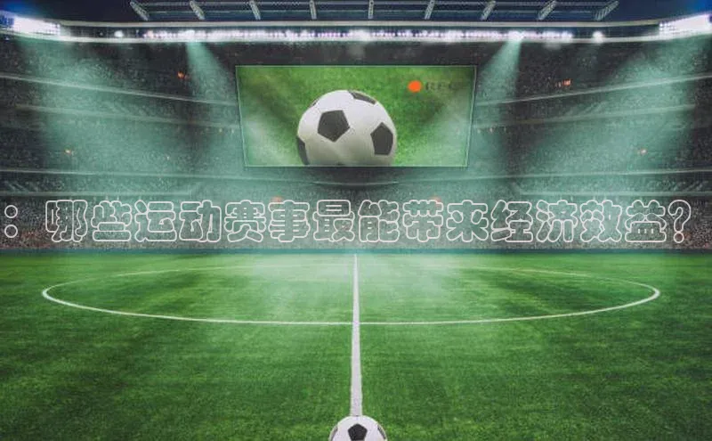 ：哪些运动赛事最能带来经济效益？