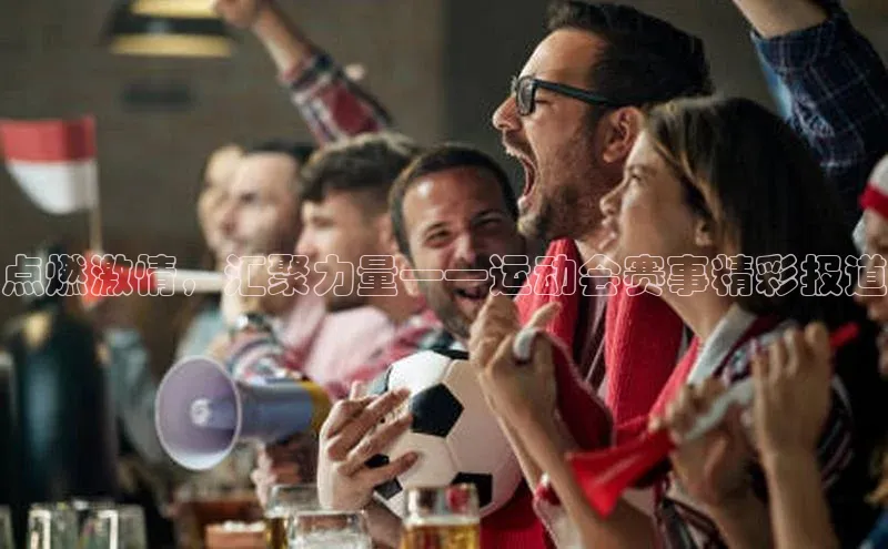 点燃激情，汇聚力量——运动会赛事精彩报道