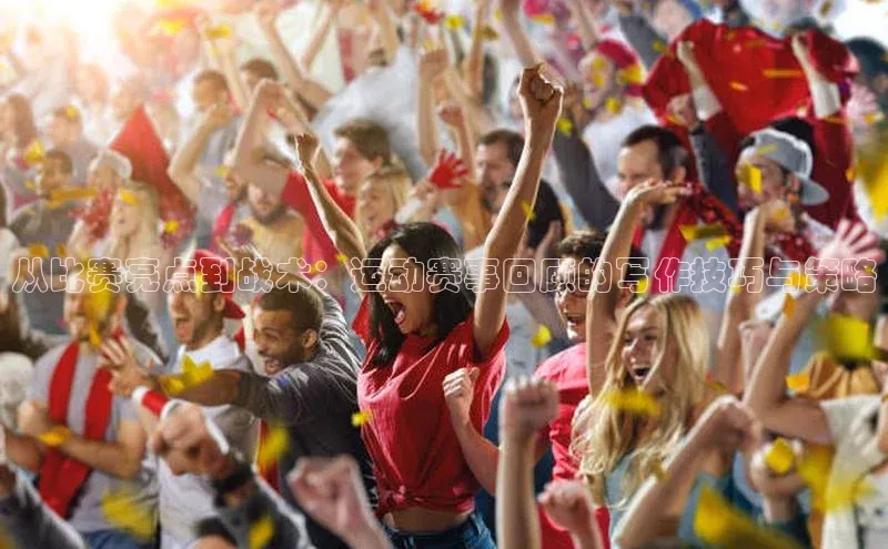 从比赛亮点到战术：运动赛事回顾的写作技巧与策略