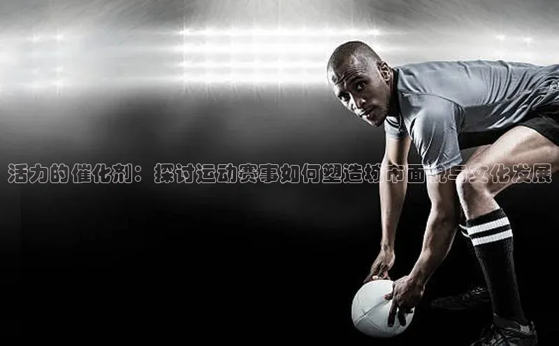 活力的催化剂：探讨运动赛事如何塑造城市面貌与文化发展