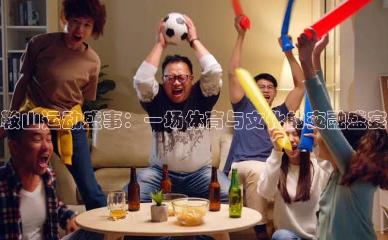 鞍山运动盛事：一场体育与文化的交融盛宴