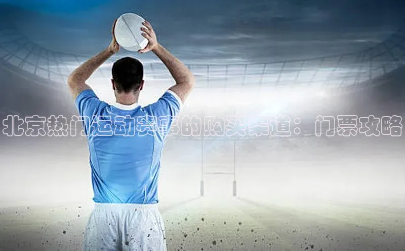 北京热门运动赛事的购买渠道：门票攻略