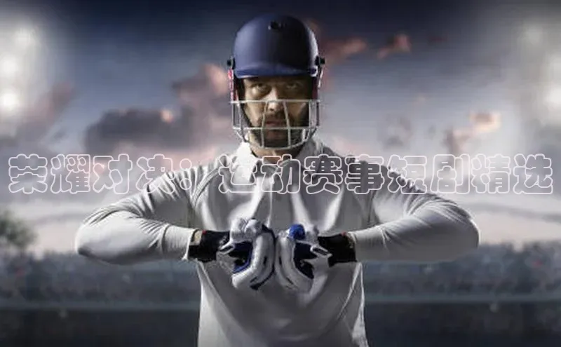 荣耀对决：运动赛事短剧精选