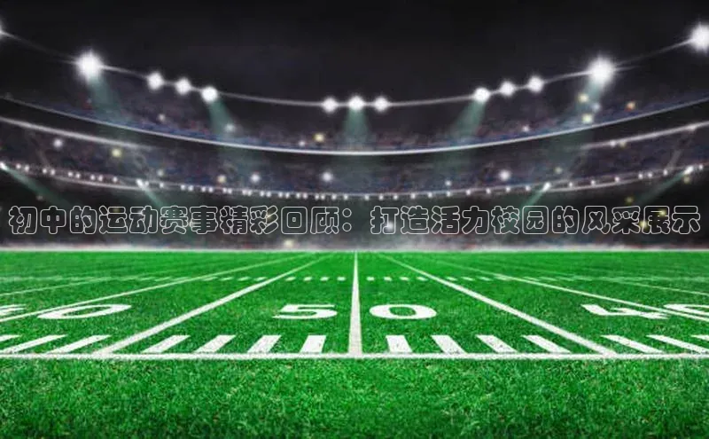 初中的运动赛事精彩回顾：打造活力校园的风采展示