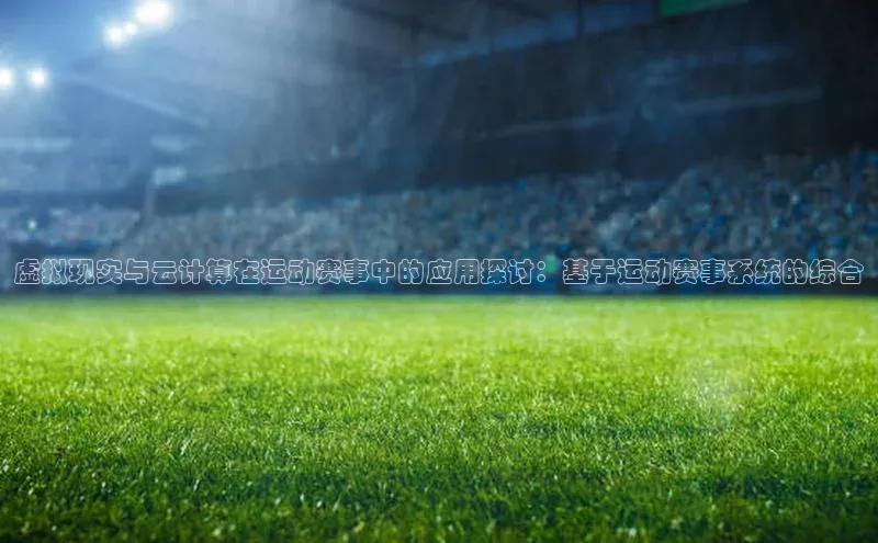虚拟现实与云计算在运动赛事中的应用探讨：基于运动赛事系统的综合