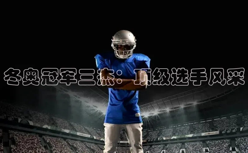 冬奥冠军三杰：顶级选手风采