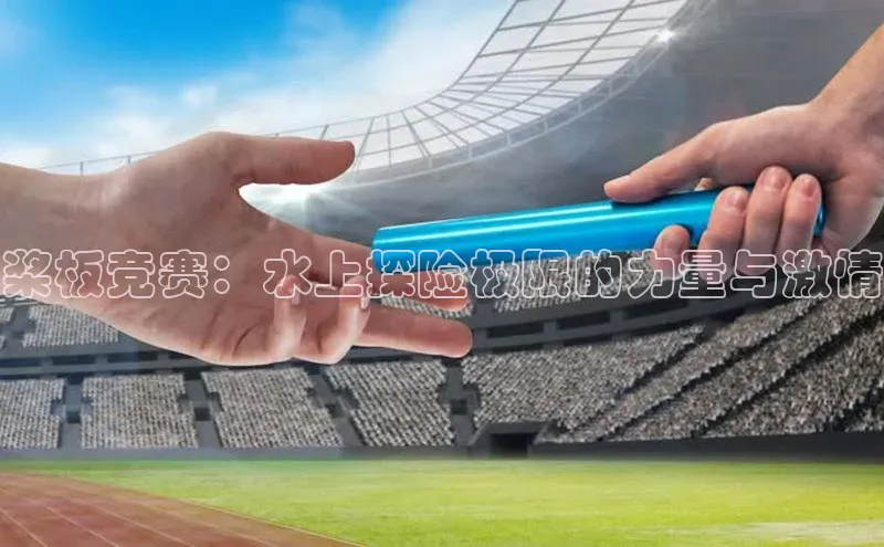 桨板竞赛：水上探险极限的力量与激情
