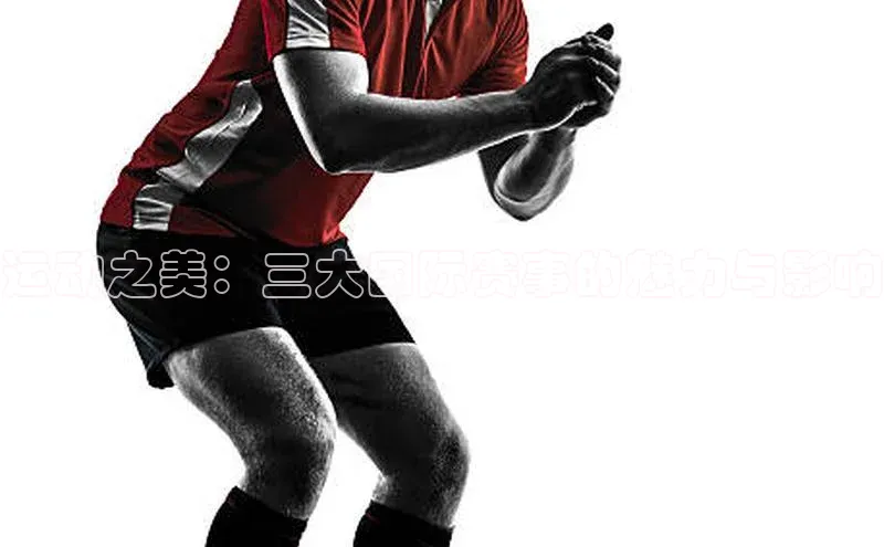 运动之美：三大国际赛事的魅力与影响