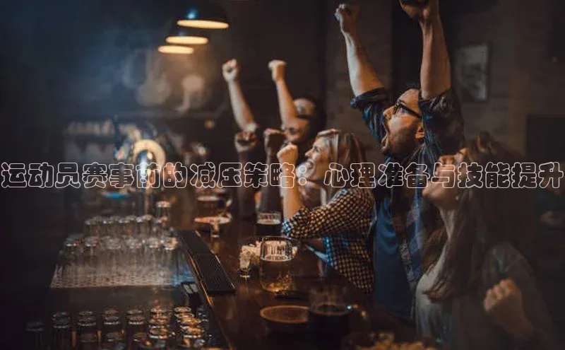 运动员赛事前的减压策略：心理准备与技能提升