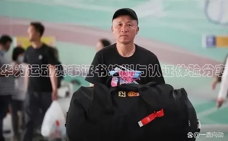 华为运动赛事证书培训与认证体验分享