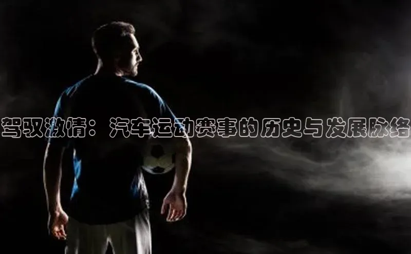 驾驭激情：汽车运动赛事的历史与发展脉络