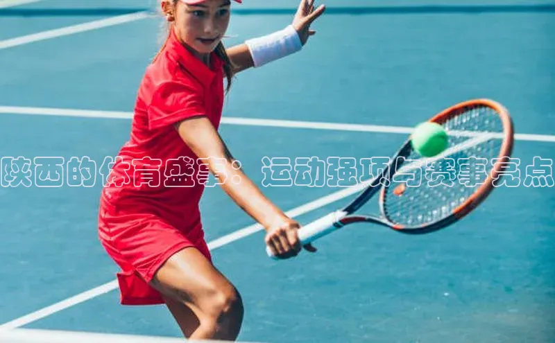 陕西的体育盛事：运动强项与赛事亮点