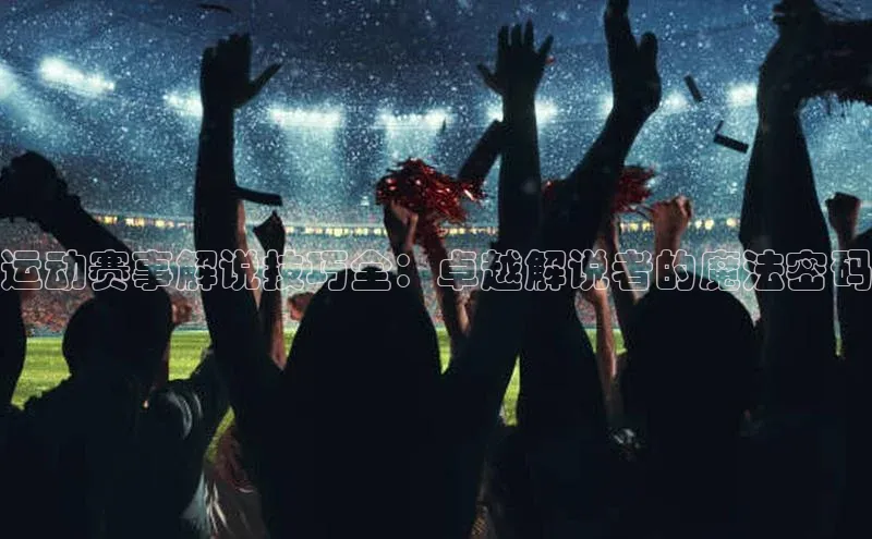 运动赛事解说技巧全：卓越解说者的魔法密码
