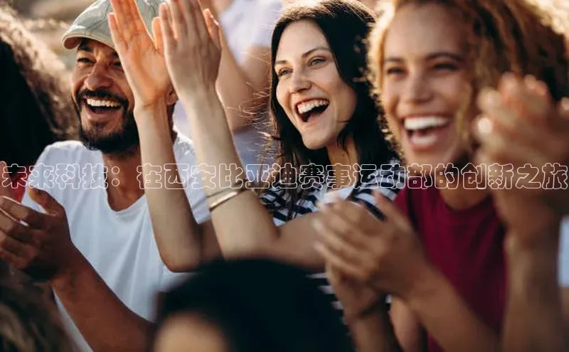 未来科技：在西安比亚迪赛事运动部的创新之旅
